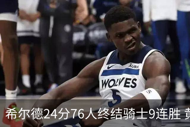 希尔德24分76人终结骑士9连胜 黄蜂力克步行者