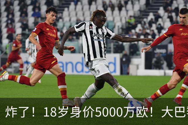 炸了！18岁身价5000万欧！大巴黎枪手利物浦争夺！